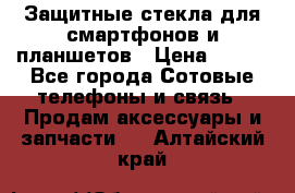 Защитные стекла для смартфонов и планшетов › Цена ­ 100 - Все города Сотовые телефоны и связь » Продам аксессуары и запчасти   . Алтайский край